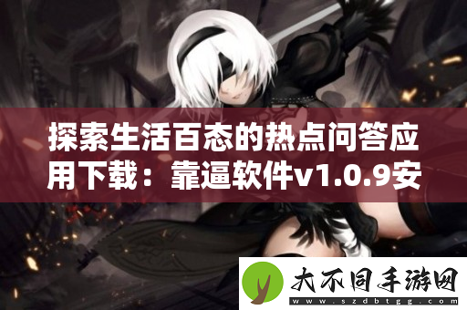 探索生活百态的热点问答应用下载：靠逼软件