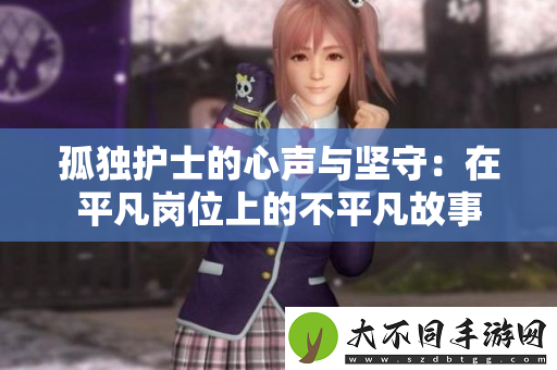 孤独护士的心声与坚守：在平凡岗位上的不平凡故事