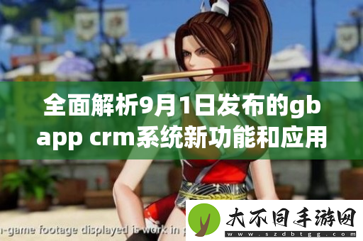 全面解析9月1日发布的gbapp crm系统新功能和应用前景