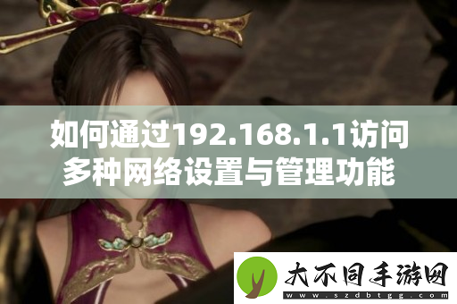 如何通过192.168.1.1访问多种网络设置与管理功能
