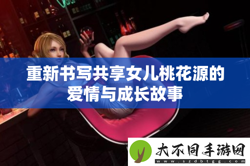 重新书写共享女儿桃花源的爱情与成长故事