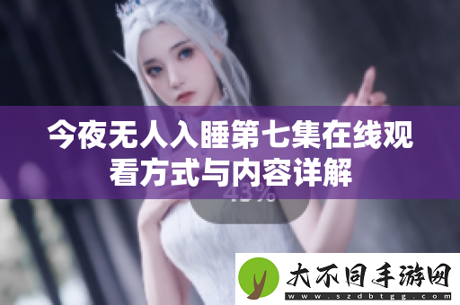 今夜无人入睡第七集在线观看方式与内容详解
