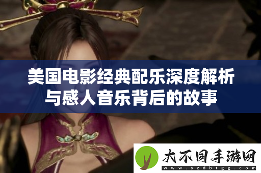 美国电影经典配乐深度解析与感人音乐背后的故事