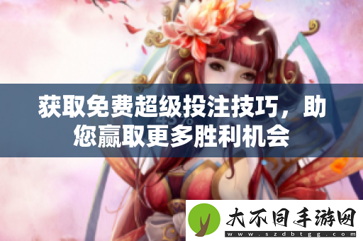 获取免费超级投注技巧，助您赢取更多胜利机会