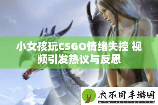 小女孩玩CSGO情绪失控 视频引发热议与反思