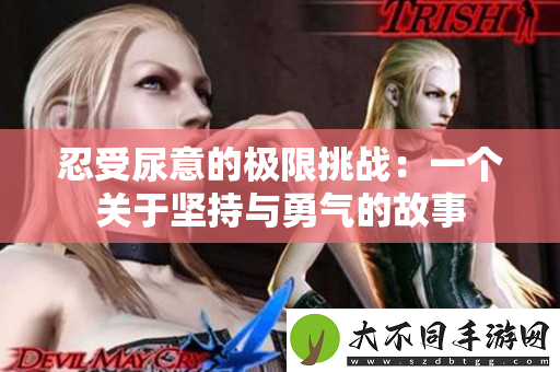 忍受尿意的极限挑战：一个关于坚持与勇气的故事
