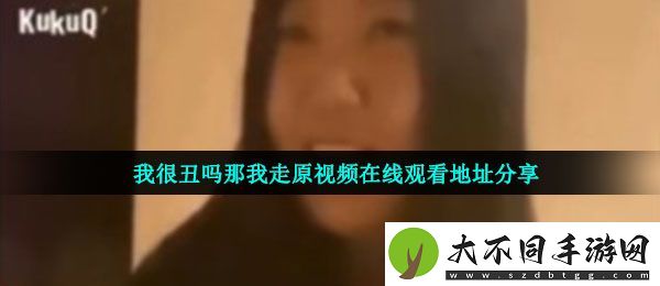 我很丑吗那我走原视频在哪看