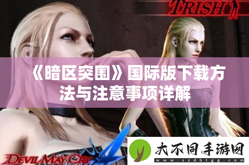 暗区突围国际版下载方法与注意事项详解