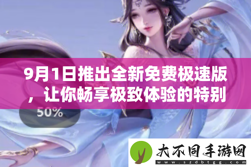 9月1日推出全新免费极速版，让你畅享极致体验的特别活动