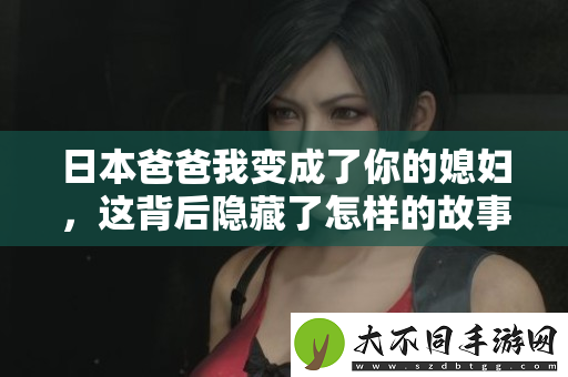日本爸爸我变成了你的媳妇，这背后隐藏了怎样的故事