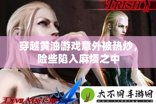 穿越黄油游戏意外被热炒，险些陷入麻烦之中