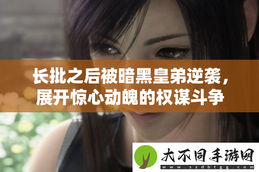 长批之后被暗黑皇弟逆袭，展开惊心动魄的权谋斗争