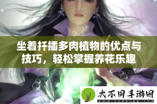坐着扦插多肉植物的优点与技巧，轻松掌握养花乐趣