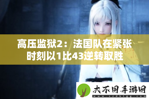 高压监狱2:法国队在紧张时刻以1比43逆转取胜