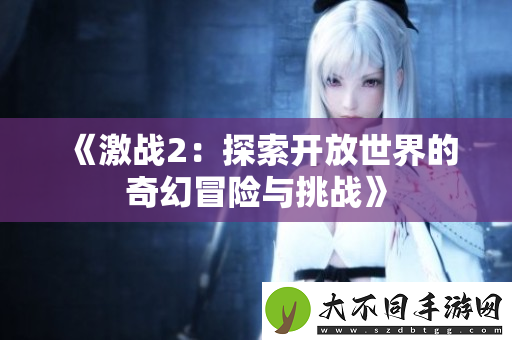 激战2：探索开放世界的奇幻冒险与挑战