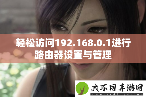 轻松访问192.168.0.1进行路由器设置与管理