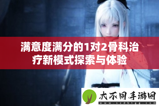 满意度满分的1对2骨科治疗新模式探索与体验