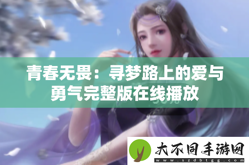 青春无畏：寻梦路上的爱与勇气完整版在线播放