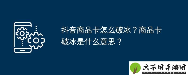 抖音商品卡怎么破冰