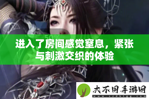 进入了房间感觉窒息，紧张与刺激交织的体验