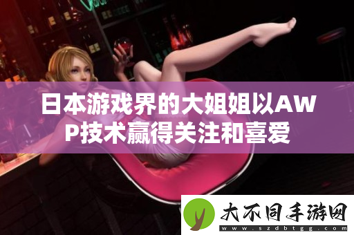 日本游戏界的大姐姐以AWP技术赢得关注和喜爱