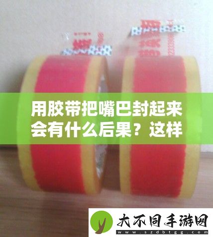 用胶带把嘴巴封起来会有什么后果