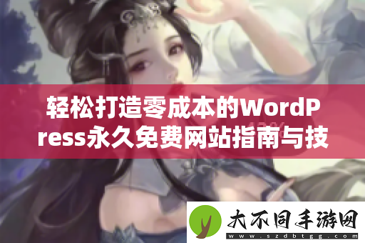 轻松打造零成本的WordPress永久免费网站指南与技巧