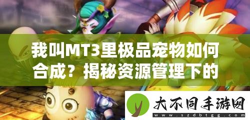 我叫MT3里极品宠物如何合成