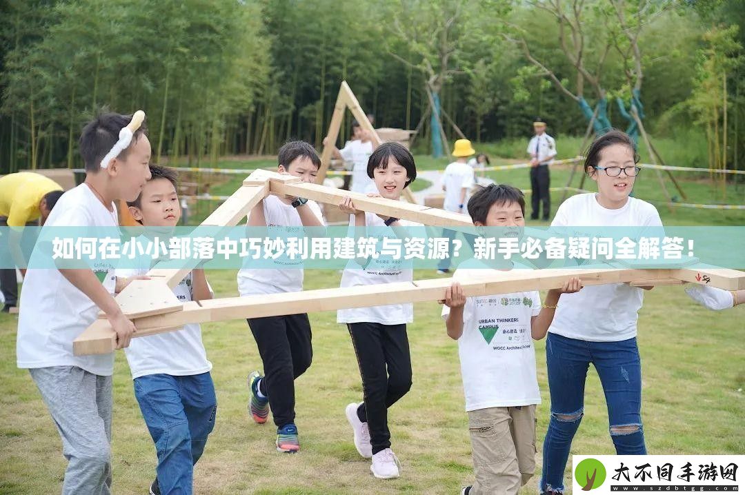 如何在小小部落中巧妙利用建筑与资源