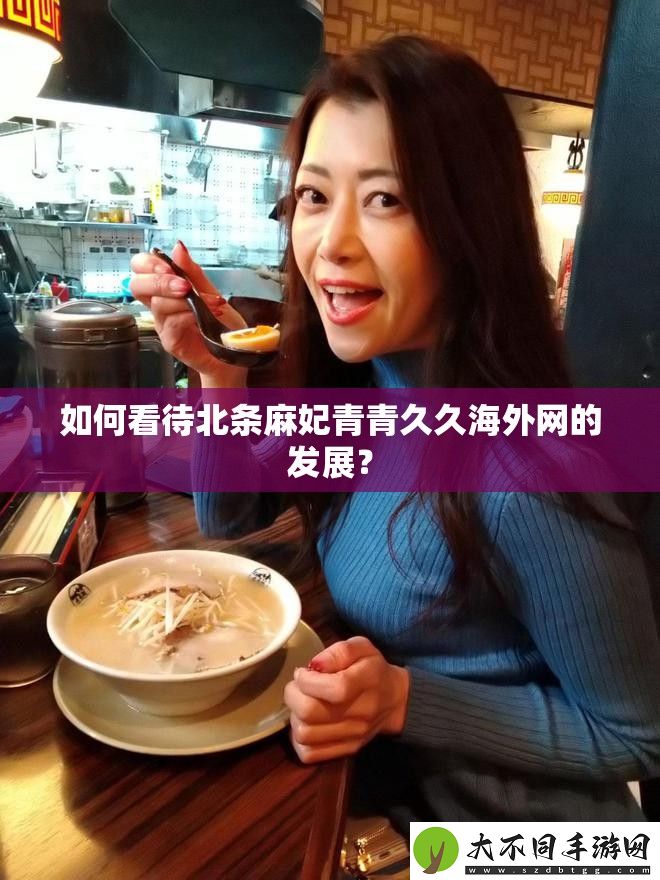 如何看待北条麻妃青青久久海外的发展