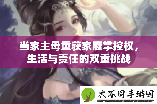 当家主母重获家庭掌控权，生活与责任的双重挑战
