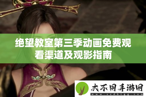 绝望教室第三季动画免费观看渠道及观影指南