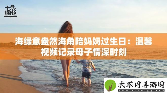 海绿意盎然海角陪妈妈过生日