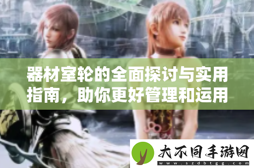 器材室轮的全面探讨与实用指南，助你更好管理和运用器材