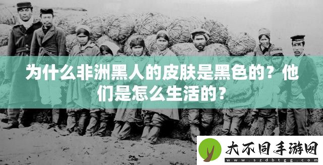 为什么非洲黑人的皮肤是黑色的