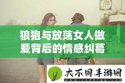狼狍与放**人做爰背后的情感纠葛