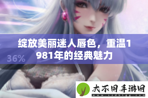绽放美丽迷人唇色，重温1981年的经典魅力