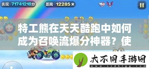 特工熊在天天酷跑中如何成为召唤流爆分神器