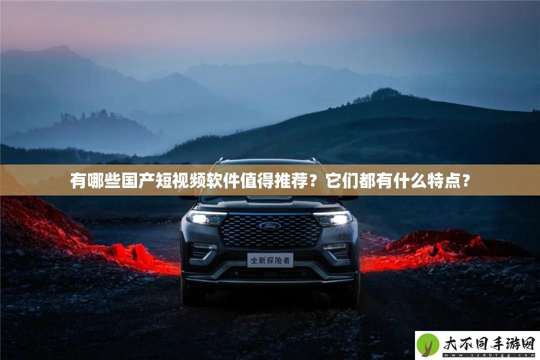 有哪些国产短视频软件值得推荐