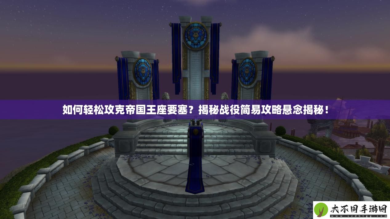 如何轻松攻克帝国王座要塞