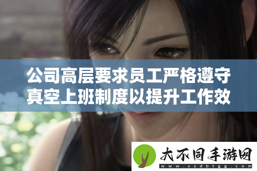 公司高层要求员工严格遵守真空上班制度以提升工作效率