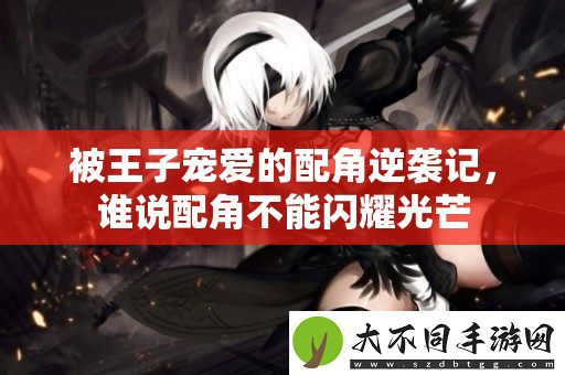 被王子宠爱的配角逆袭记，谁说配角不能闪耀光芒