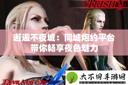 邂逅不夜城：同城炮约平台带你畅享夜色魅力