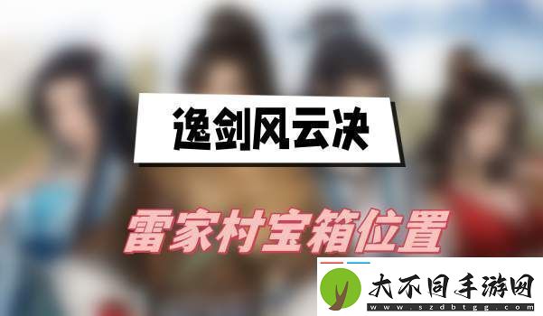 逸剑风云决雷家村宝箱在哪里