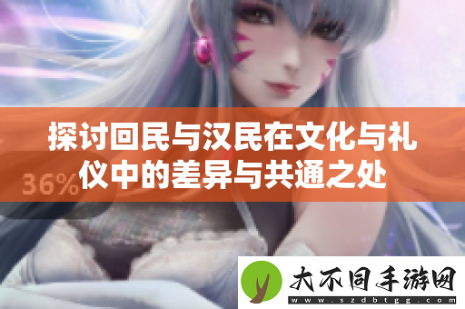 探讨回民与汉民在文化与礼仪中的差异与共通之处