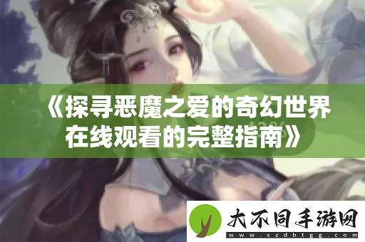 探寻恶魔之爱的奇幻世界在线观看的完整指南