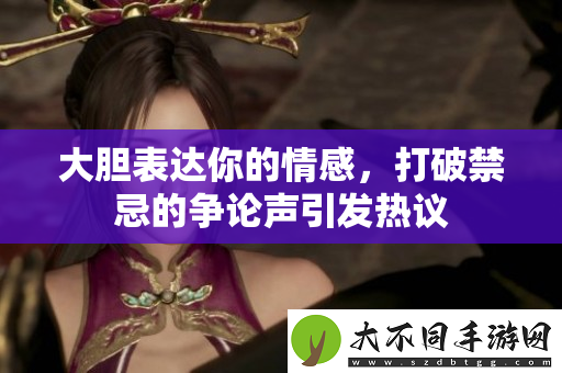 大胆表达你的情感，打破禁忌的争论声引发热议