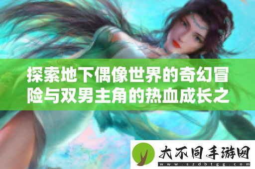探索地下偶像世界的奇幻冒险与双男主角的热血成长之旅