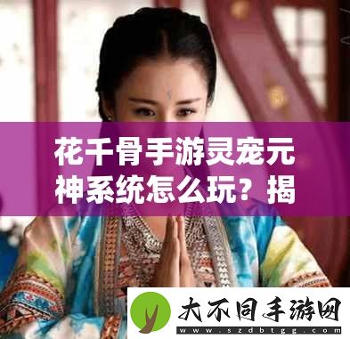 花千骨手游灵宠元神系统怎么玩