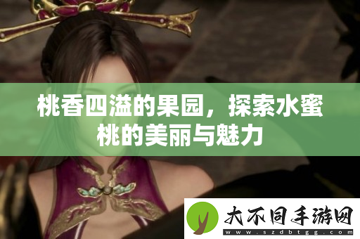 桃香四溢的果园，探索水蜜桃的美丽与魅力